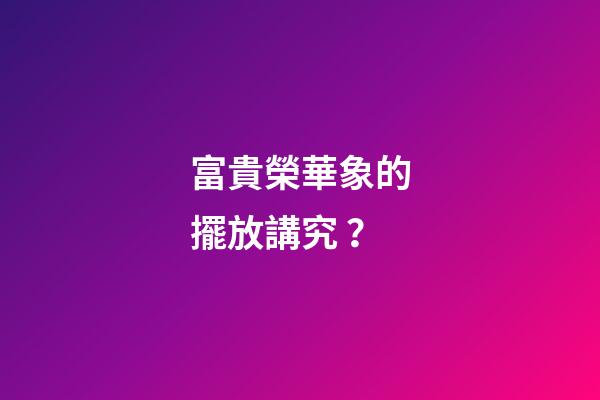 富貴榮華象的擺放講究？